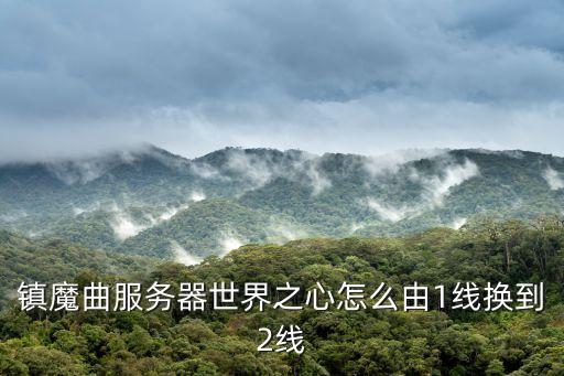 镇魔曲服务器世界之心怎么由1线换到2线