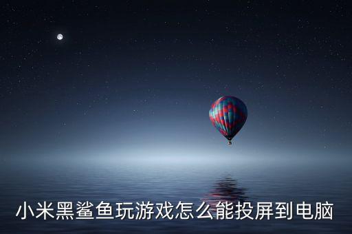 黑鲨手游怎么投屏，黑沙手机投屏功能怎么用