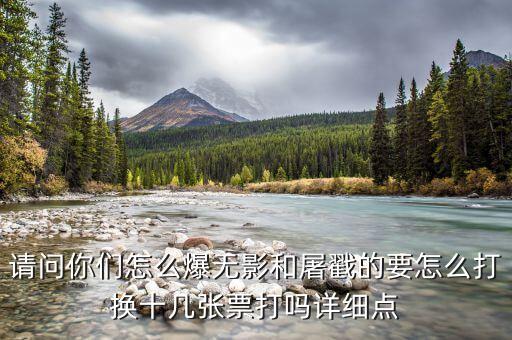 请问你们怎么爆无影和屠戳的要怎么打换十几张票打吗详细点