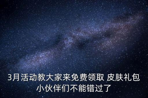 3月活动教大家来免费领取 皮肤礼包小伙伴们不能错过了