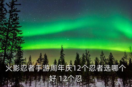 火影忍者手游周年庆12个忍者选哪个好 12个忍
