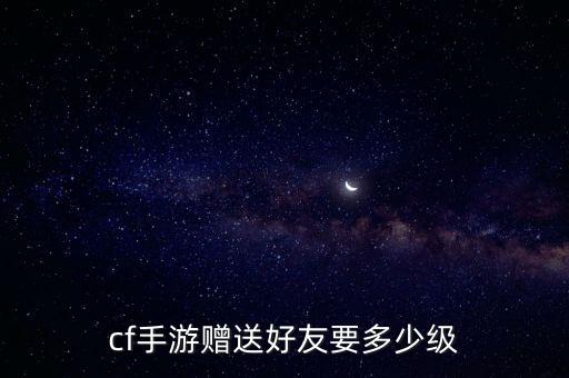 cf手游赠送好友要多少级