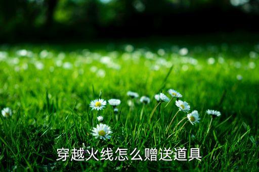 穿越火线怎么赠送道具