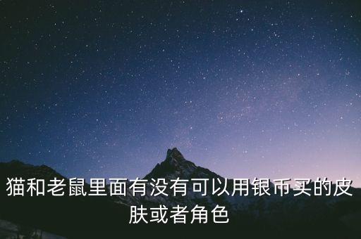 猫和老鼠里面有没有可以用银币买的皮肤或者角色