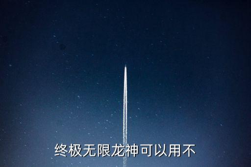 终极无限龙神可以用不