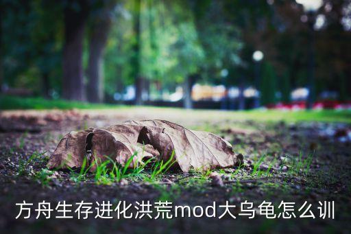 方舟生存进化洪荒mod大乌龟怎么训