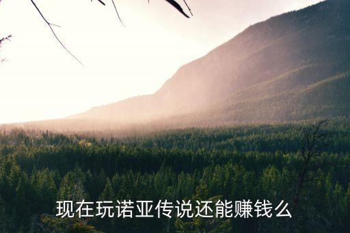 现在玩诺亚传说还能赚钱么