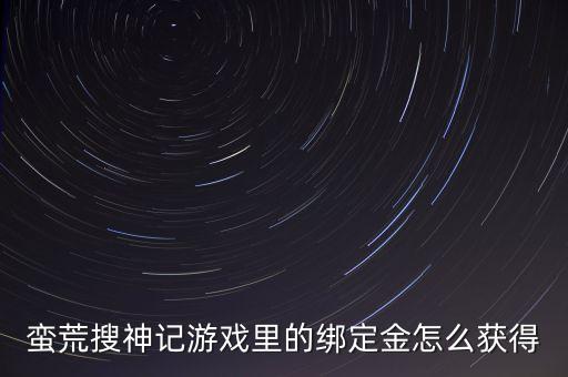 蛮荒搜神记游戏里的绑定金怎么获得