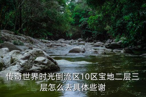 传奇世界时光倒流区10区宝地二层三层怎么去具体些谢