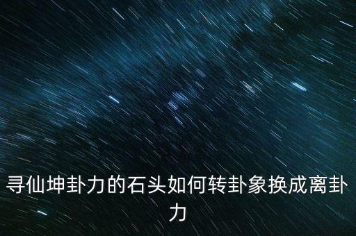 寻仙坤卦力的石头如何转卦象换成离卦力