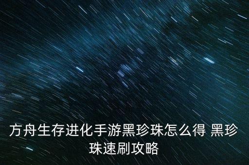 方舟手游珍珠怎么弄的快，方舟生存进化手游黑珍珠怎么得 黑珍珠速刷攻略