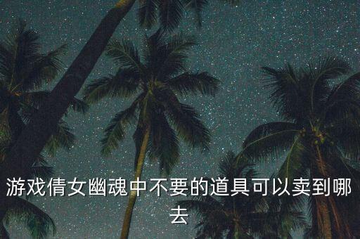 游戏倩女幽魂中不要的道具可以卖到哪去