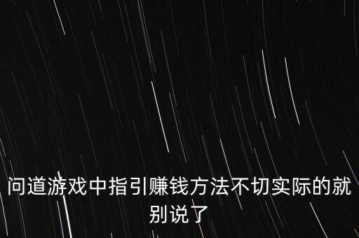 问道手游辅助怎么样赚钱，问道游戏中指引赚钱方法不切实际的就别说了