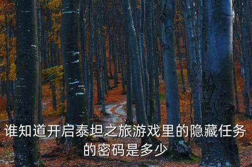 谁知道开启泰坦之旅游戏里的隐藏任务的密码是多少