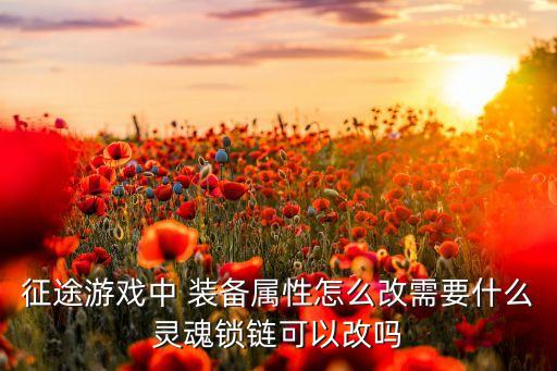 征途游戏中 装备属性怎么改需要什么灵魂锁链可以改吗