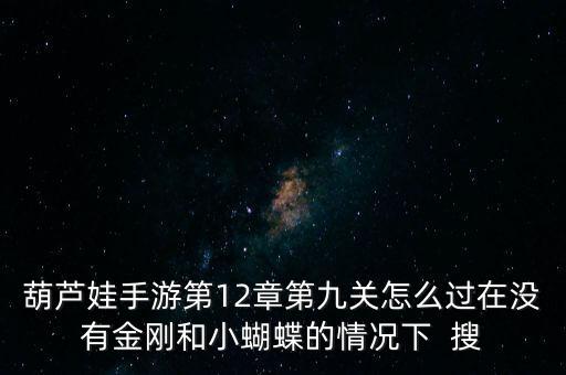 葫芦娃手游第12章第九关怎么过在没有金刚和小蝴蝶的情况下  搜