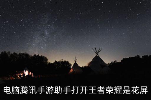 电脑腾讯手游助手打开王者荣耀是花屏