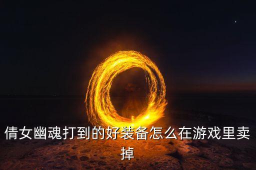 倩女幽魂手游道具怎么卖，游戏倩女幽魂中不要的道具可以卖到哪去