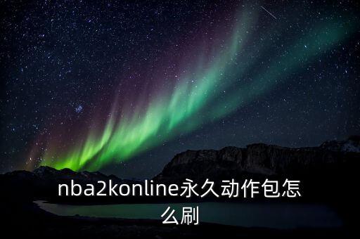 nba2konline永久动作包怎么刷