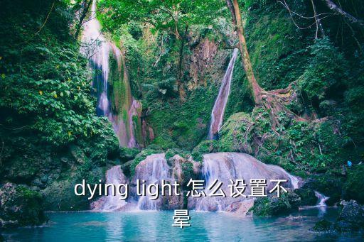 手游吃鸡怎么调画质不会头晕，dying light 怎么设置不晕