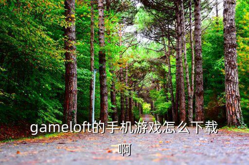 gameloft的手机游戏怎么下载啊