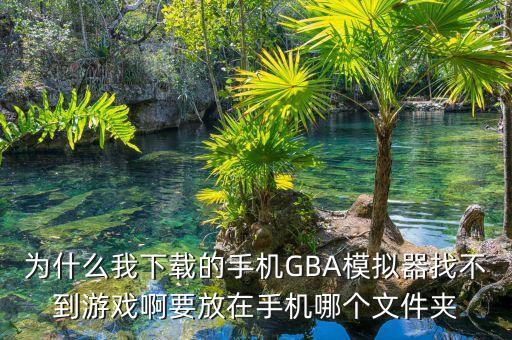 为什么我下载的手机GBA模拟器找不到游戏啊要放在手机哪个文件夹