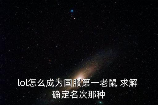 lol怎么成为国服第一老鼠 求解 确定名次那种