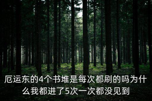 厄运东的4个书堆是每次都刷的吗为什么我都进了5次一次都没见到