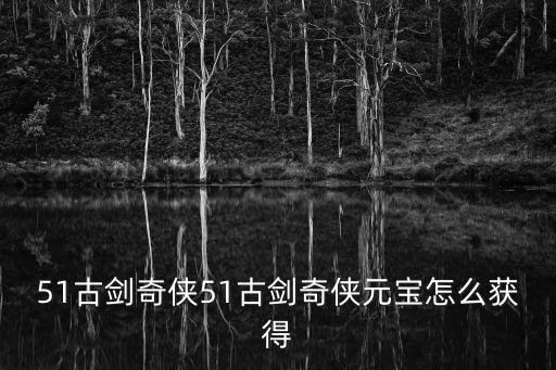 51古剑奇侠51古剑奇侠元宝怎么获得