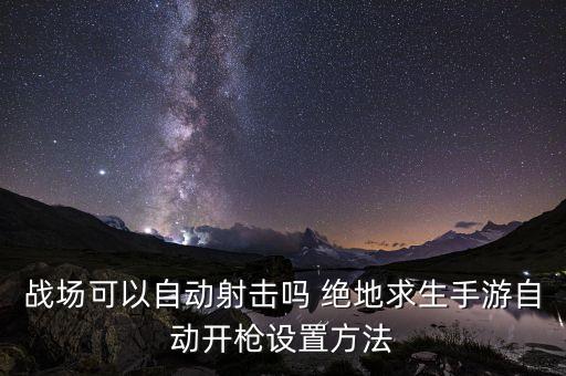 战场可以自动射击吗 绝地求生手游自动开枪设置方法