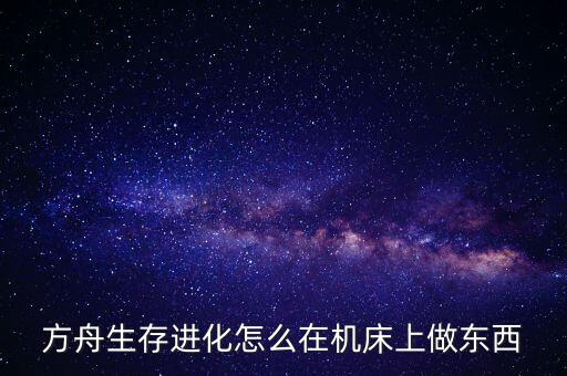 方舟生存进化怎么在机床上做东西