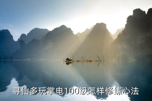 寻仙多玩掌电100级怎样修练心法